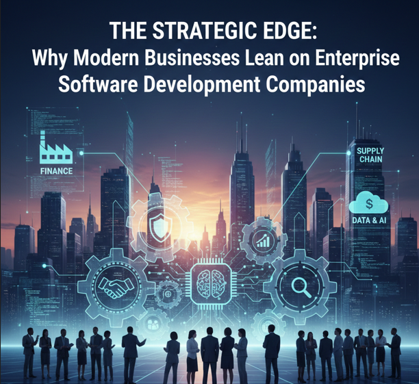 The Strategic Edge: Why Modern Businesses Lean on Enterprise Software Development Companies
